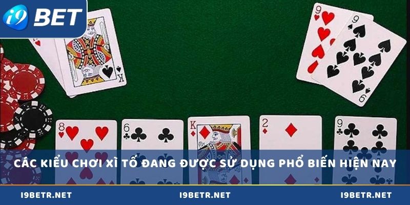 Các kiểu chơi xì tố đang được sử dụng phổ biến hiện nay