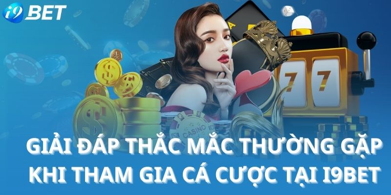 Giải đáp thắc mắc thường gặp khi tham gia cá cược tại i9BET